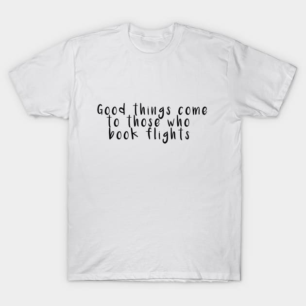 Good things come to those who book flights T-Shirt by Wanderlife